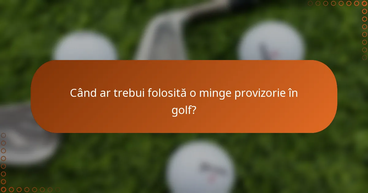 Când ar trebui folosită o minge provizorie în golf?