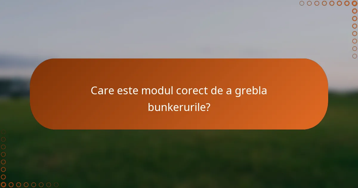 Care este modul corect de a grebla bunkerurile?
