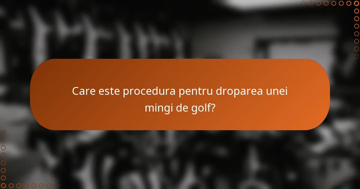 Care este procedura pentru droparea unei mingi de golf?