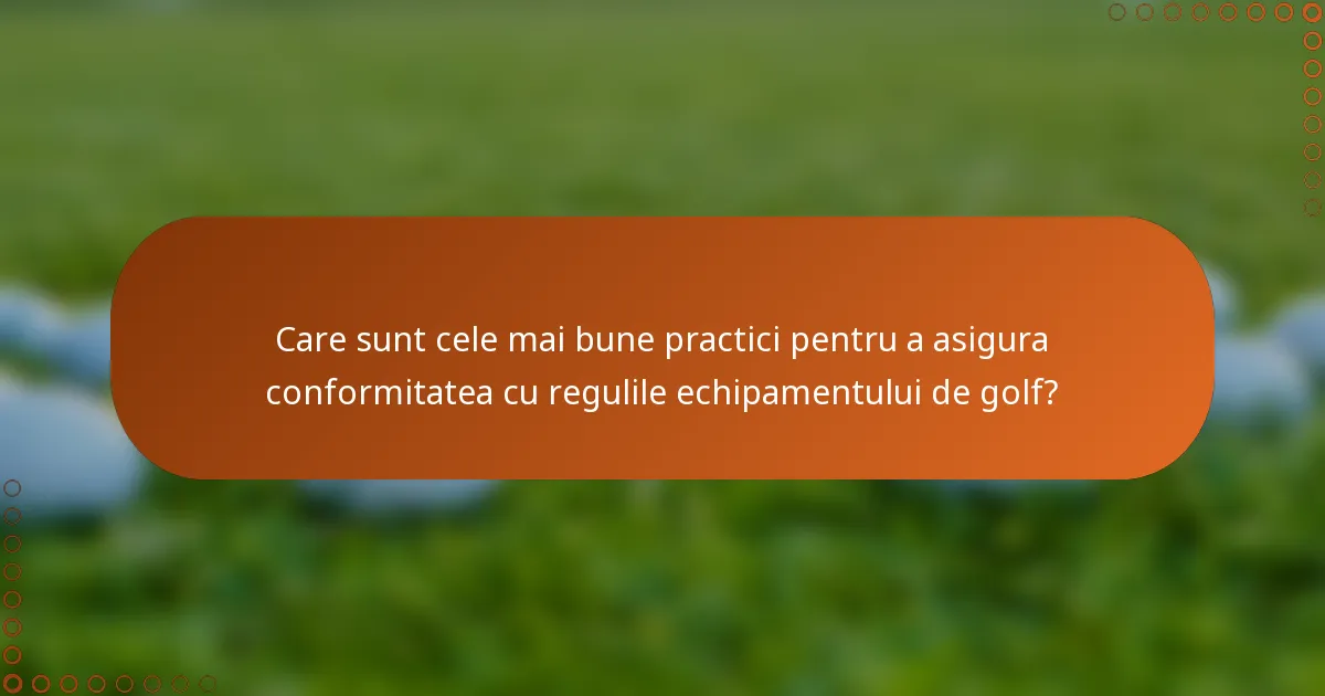 Care sunt cele mai bune practici pentru a asigura conformitatea cu regulile echipamentului de golf?