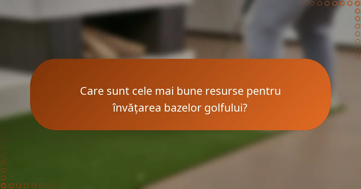 Care sunt cele mai bune resurse pentru învățarea bazelor golfului?