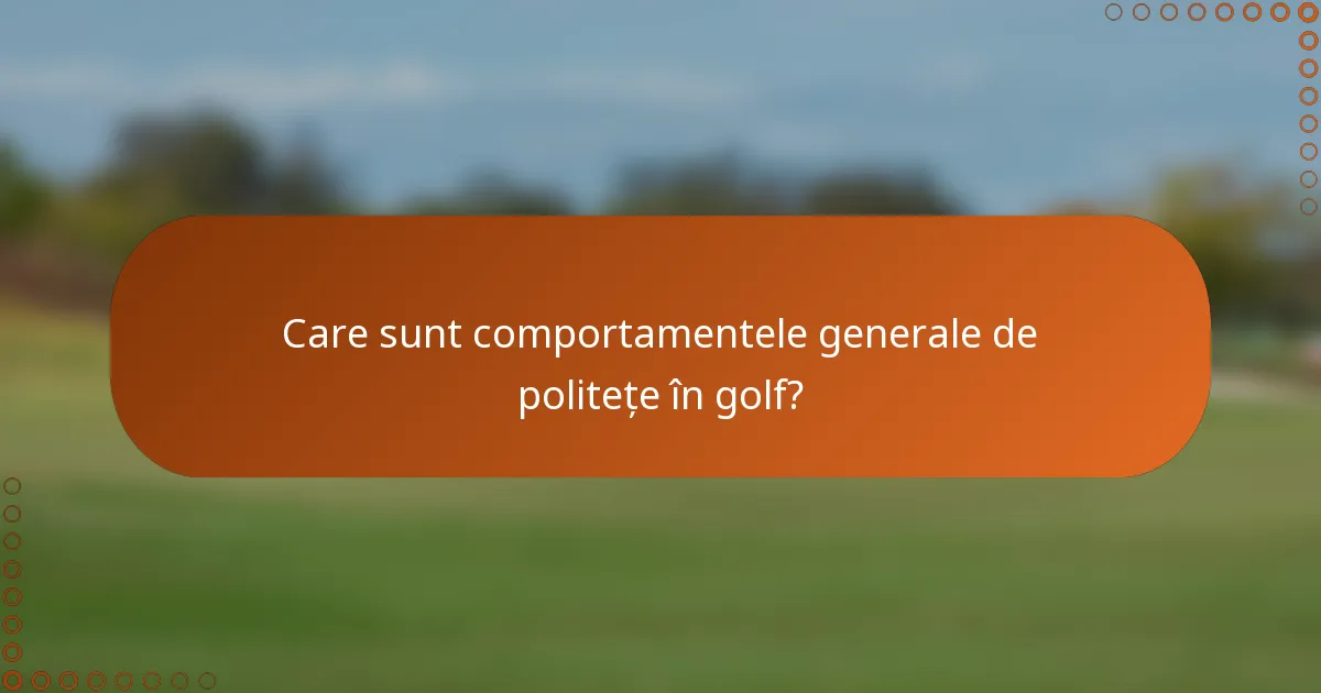 Care sunt comportamentele generale de politețe în golf?