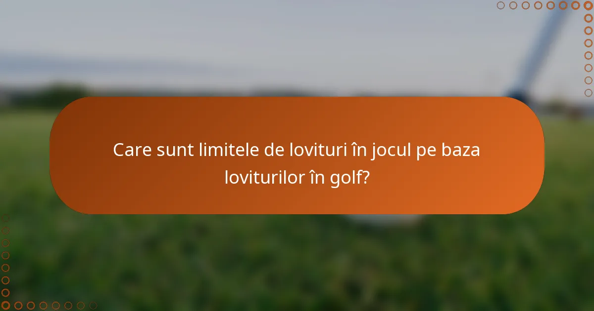 Care sunt limitele de lovituri în jocul pe baza loviturilor în golf?
