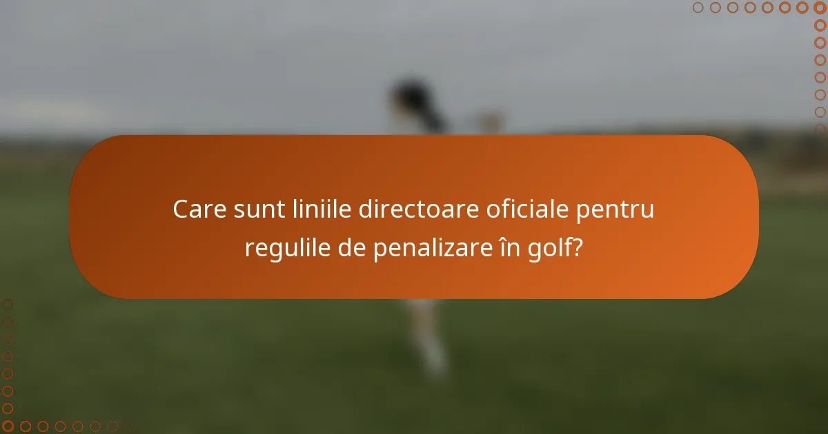 Care sunt liniile directoare oficiale pentru regulile de penalizare în golf?