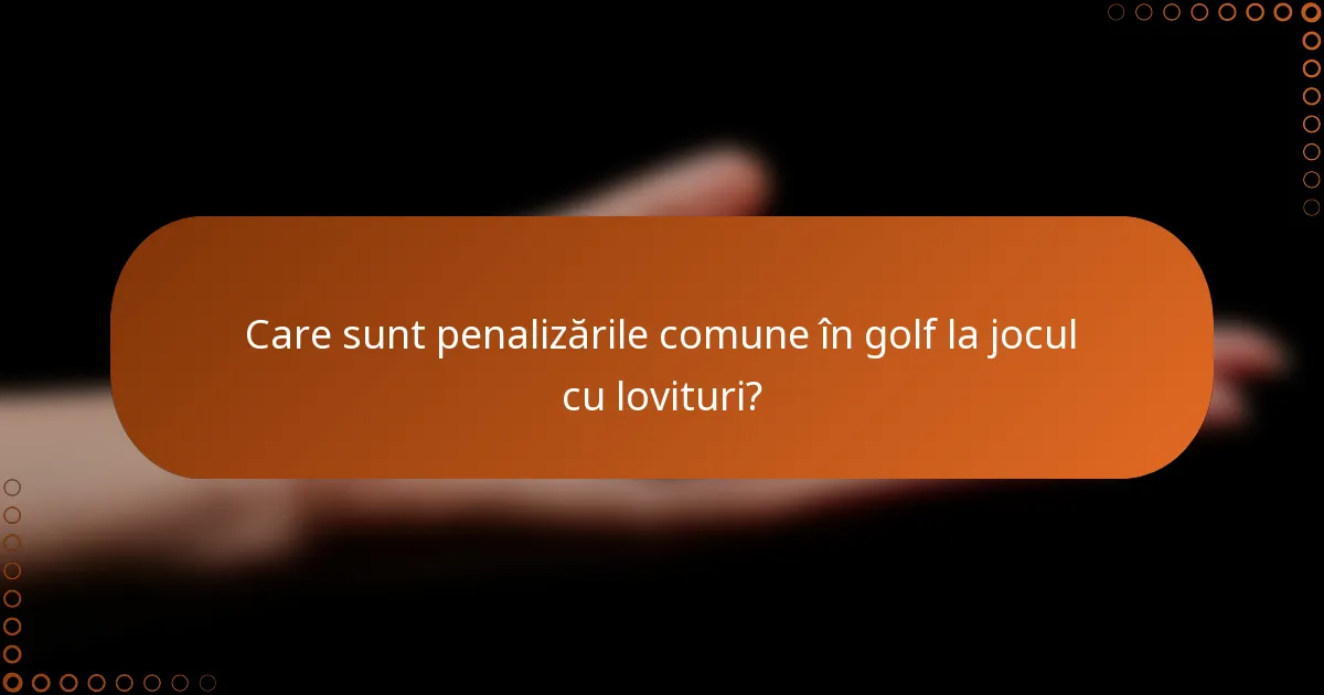 Care sunt penalizările comune în golf la jocul cu lovituri?