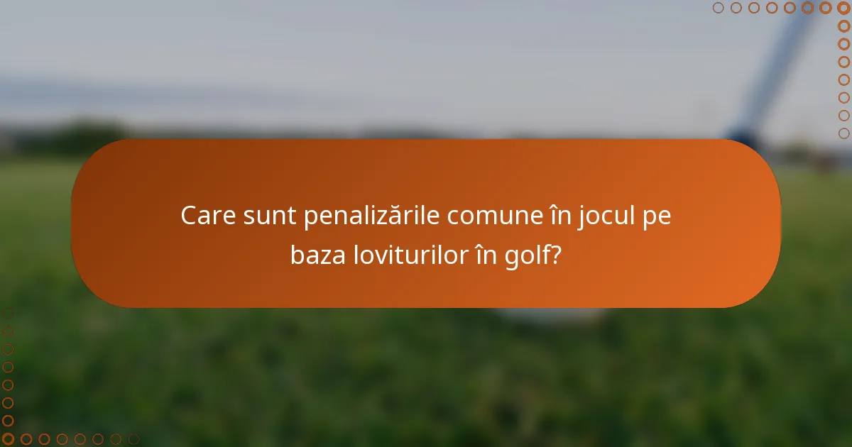 Care sunt penalizările comune în jocul pe baza loviturilor în golf?