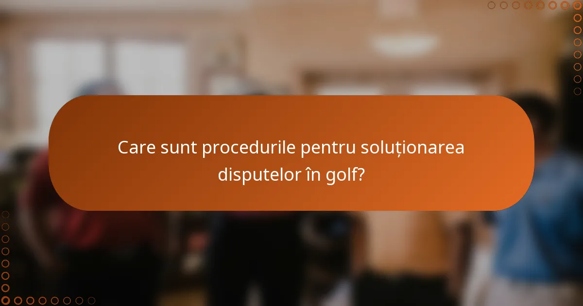 Care sunt procedurile pentru soluționarea disputelor în golf?