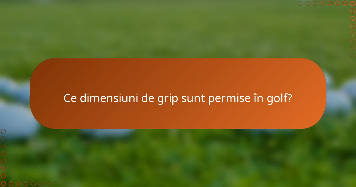Ce dimensiuni de grip sunt permise în golf?