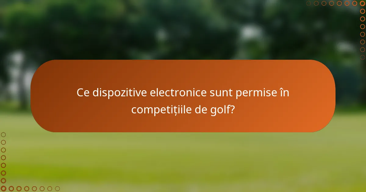 Ce dispozitive electronice sunt permise în competițiile de golf?