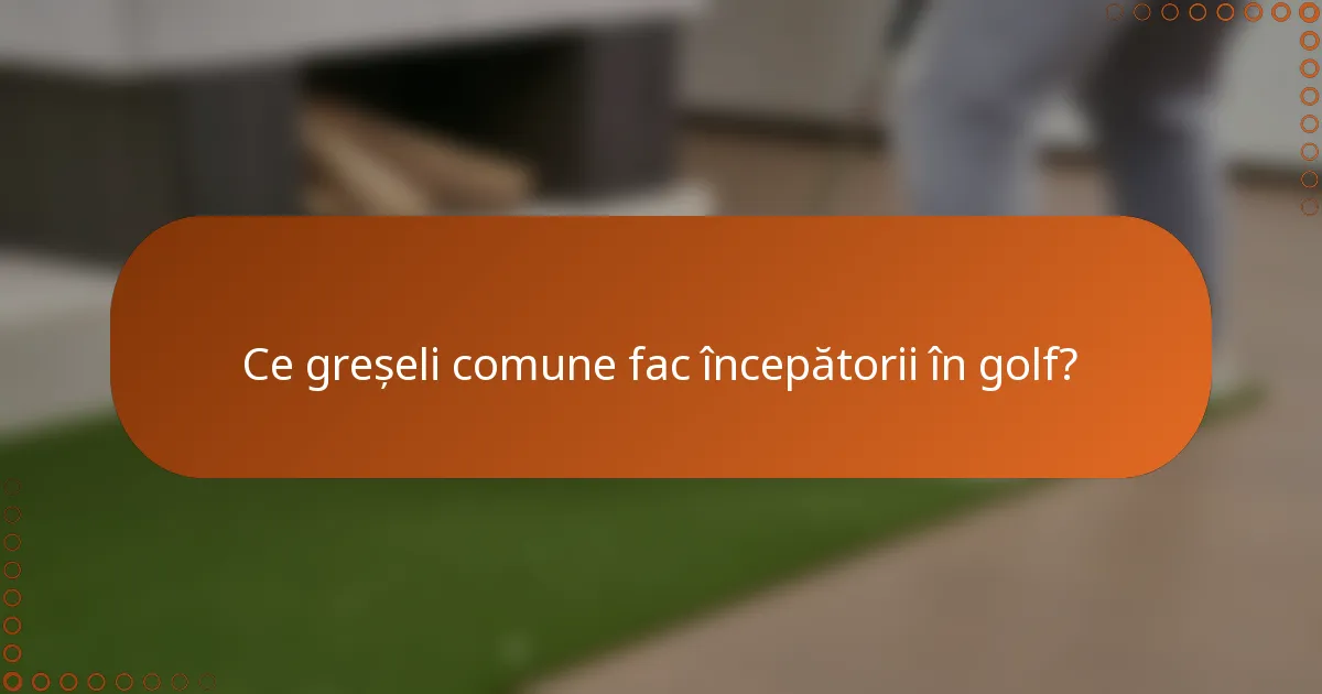 Ce greșeli comune fac începătorii în golf?