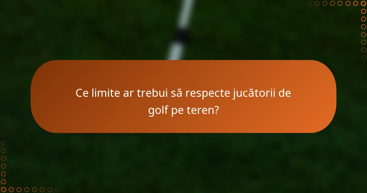 Ce limite ar trebui să respecte jucătorii de golf pe teren?