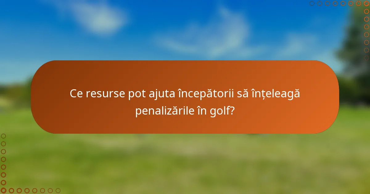 Ce resurse pot ajuta începătorii să înțeleagă penalizările în golf?