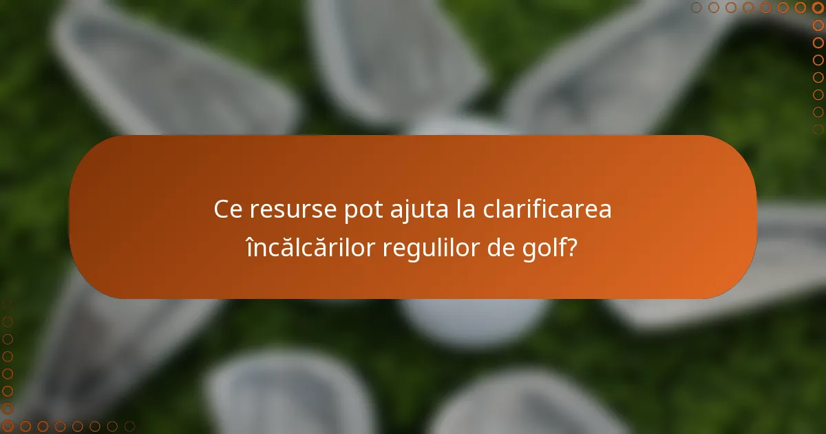 Ce resurse pot ajuta la clarificarea încălcărilor regulilor de golf?