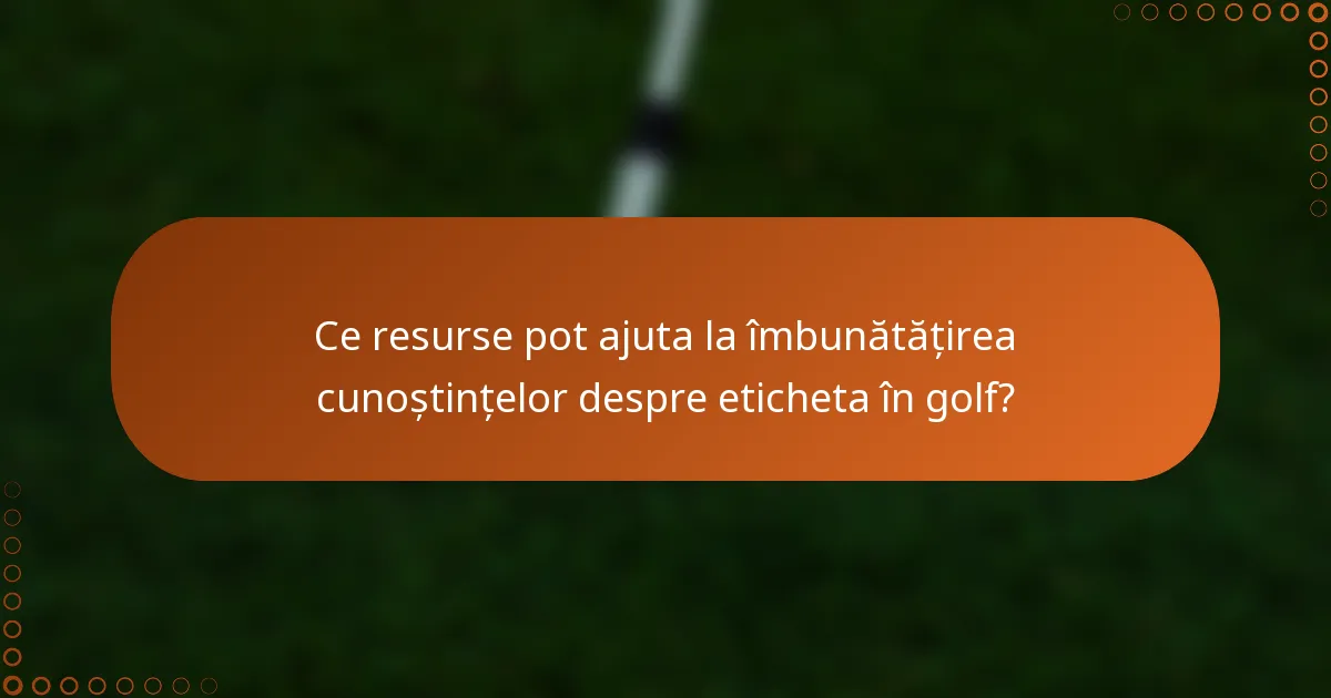 Ce resurse pot ajuta la îmbunătățirea cunoștințelor despre eticheta în golf?
