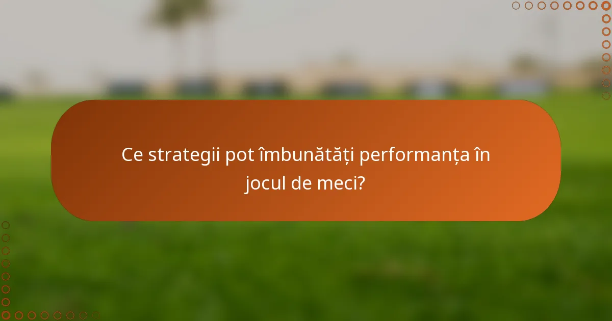 Ce strategii pot îmbunătăți performanța în jocul de meci?