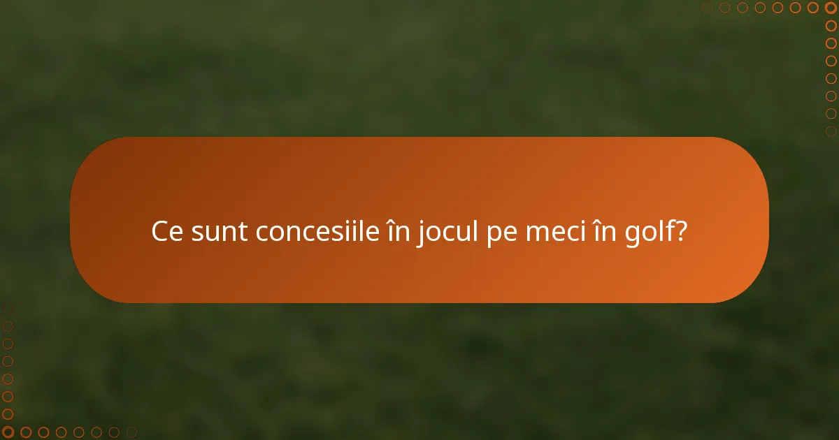 Ce sunt concesiile în jocul pe meci în golf?