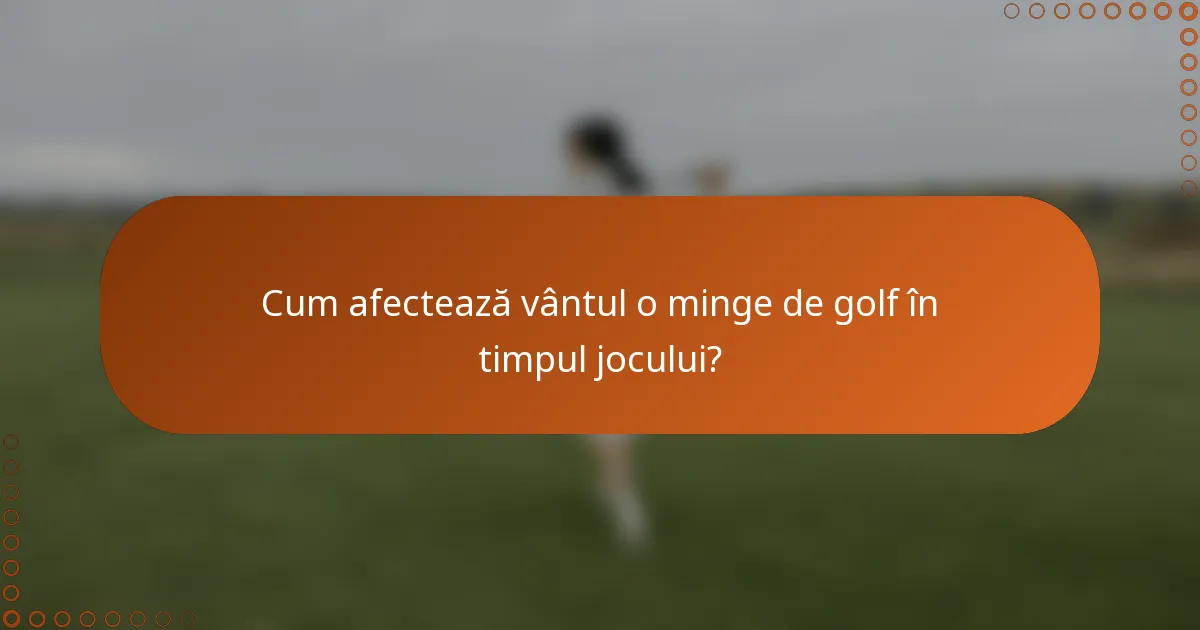 Cum afectează vântul o minge de golf în timpul jocului?