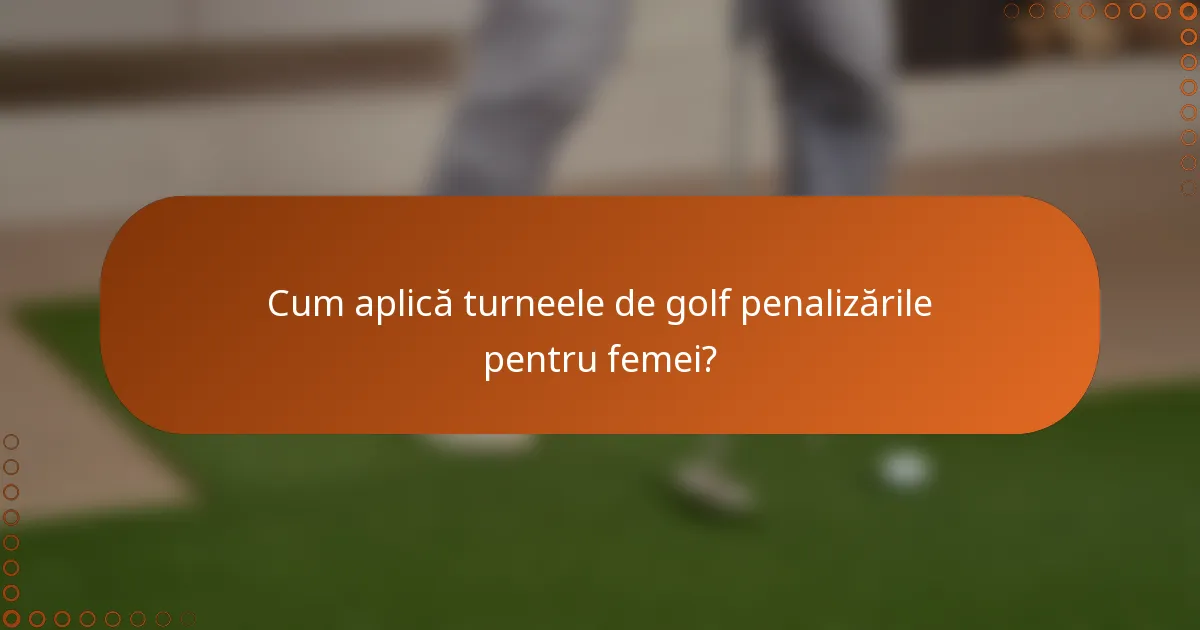 Cum aplică turneele de golf penalizările pentru femei?