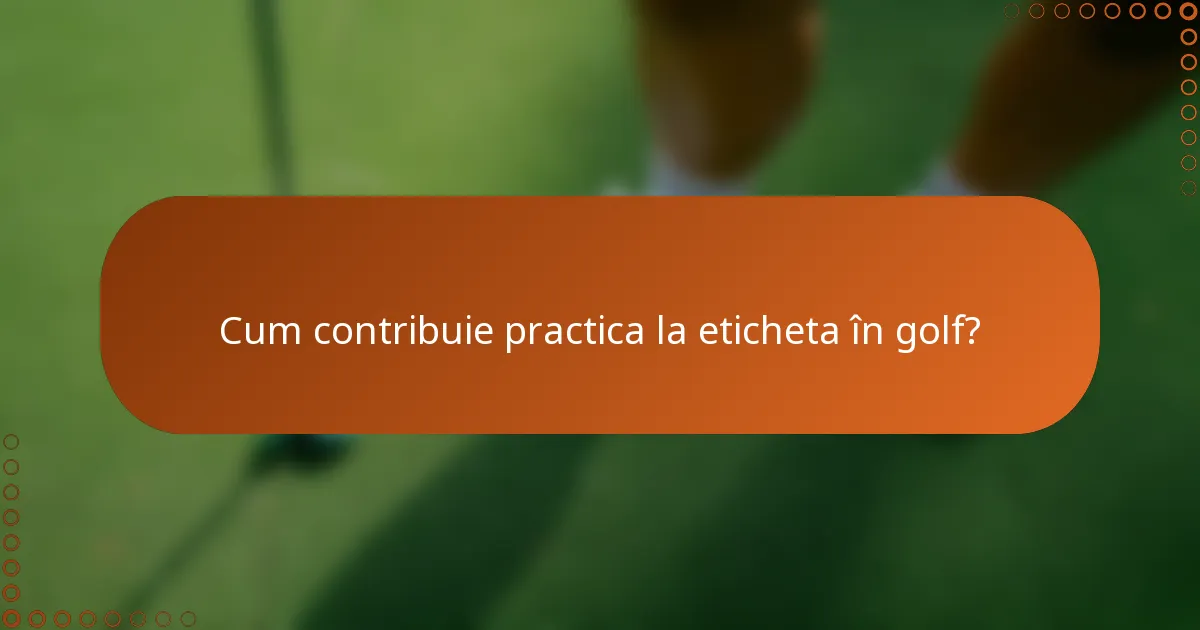 Cum contribuie practica la eticheta în golf?