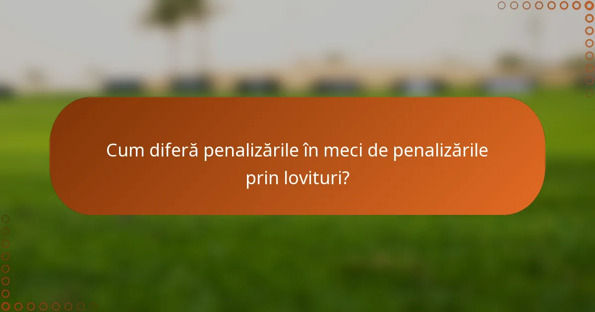 Cum diferă penalizările în meci de penalizările prin lovituri?