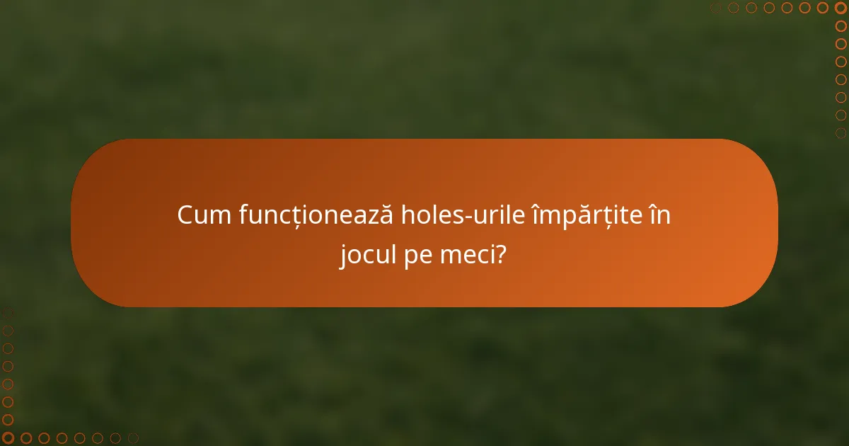 Cum funcționează holes-urile împărțite în jocul pe meci?