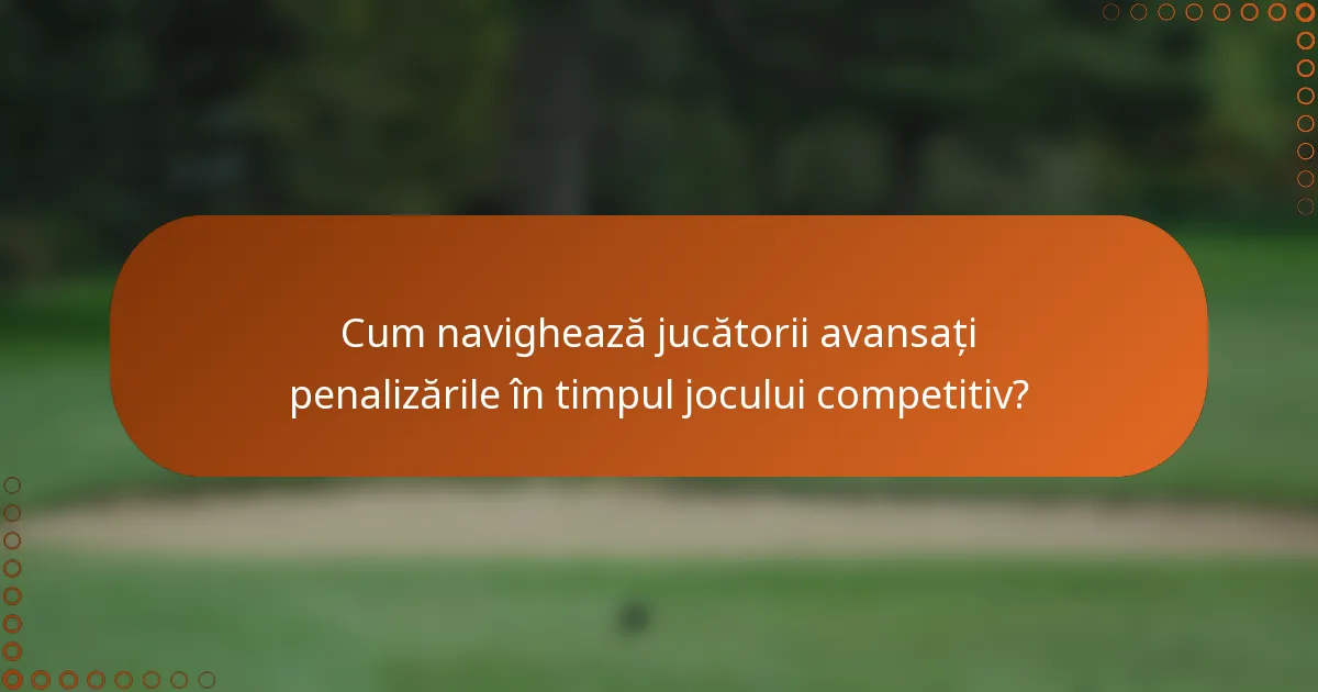 Cum navighează jucătorii avansați penalizările în timpul jocului competitiv?