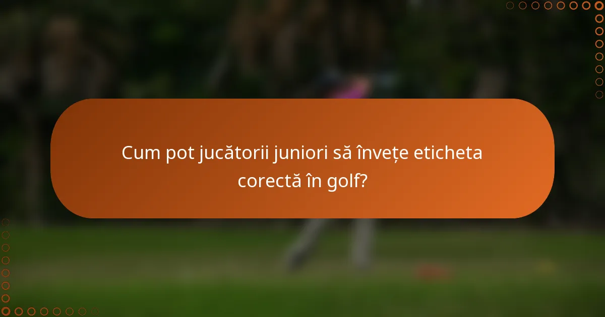Cum pot jucătorii juniori să învețe eticheta corectă în golf?