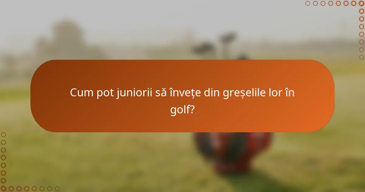 Cum pot juniorii să învețe din greșelile lor în golf?