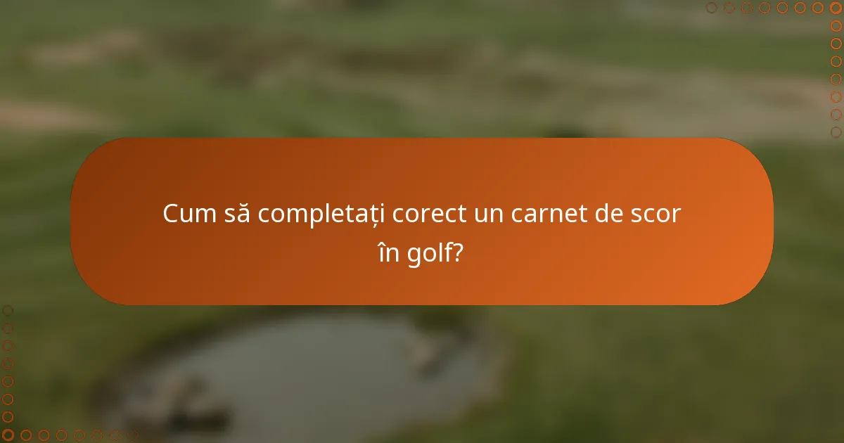 Cum să completați corect un carnet de scor în golf?