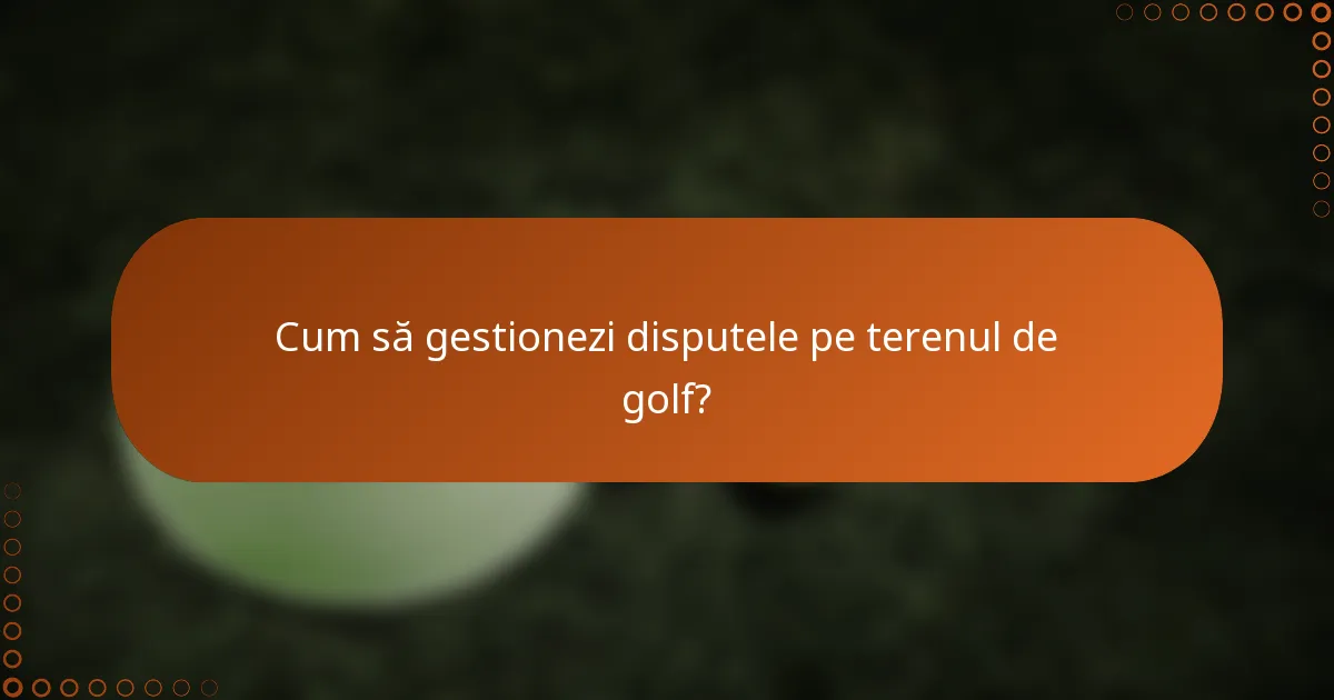 Cum să gestionezi disputele pe terenul de golf?