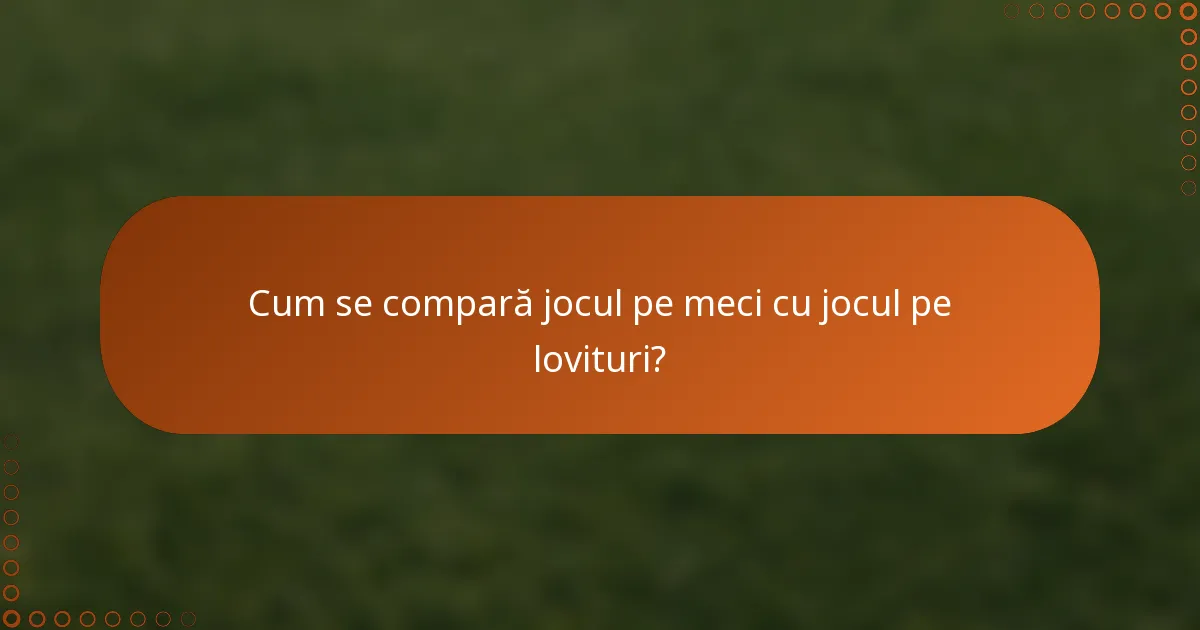 Cum se compară jocul pe meci cu jocul pe lovituri?