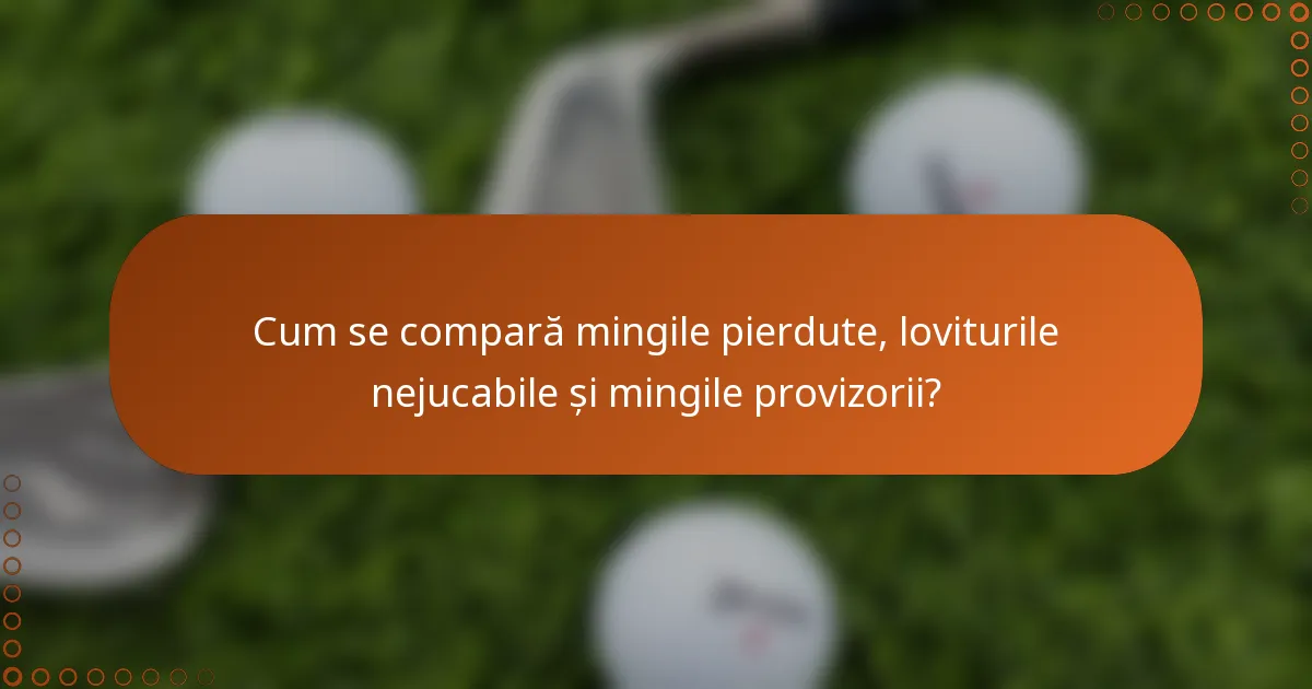 Cum se compară mingile pierdute, loviturile nejucabile și mingile provizorii?