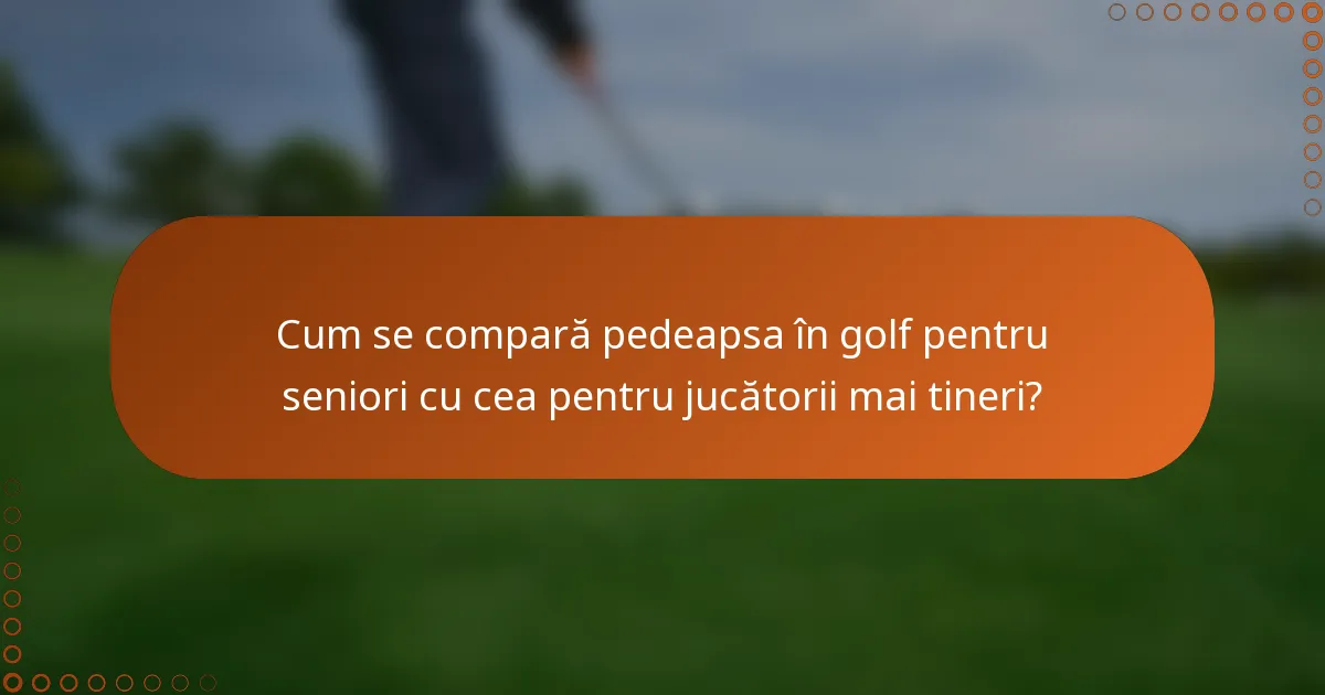 Cum se compară pedeapsa în golf pentru seniori cu cea pentru jucătorii mai tineri?