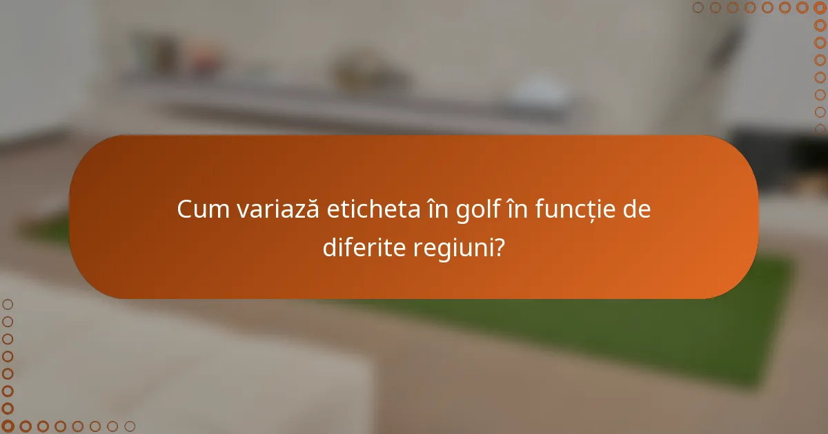 Cum variază eticheta în golf în funcție de diferite regiuni?