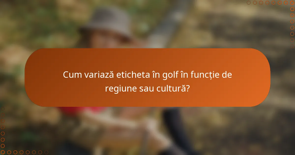 Cum variază eticheta în golf în funcție de regiune sau cultură?