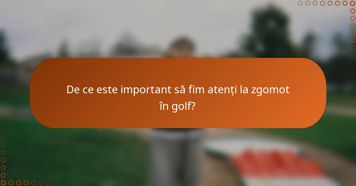 De ce este important să fim atenți la zgomot în golf?